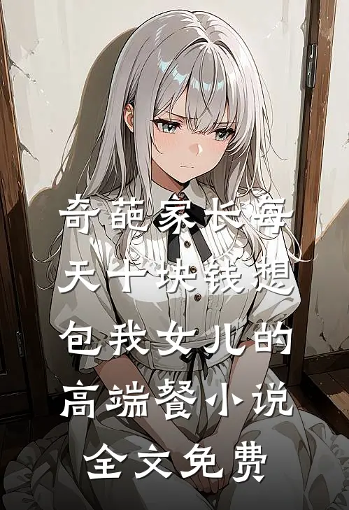 奇葩家长每天十块钱想包我女儿的高端餐小说全文免费