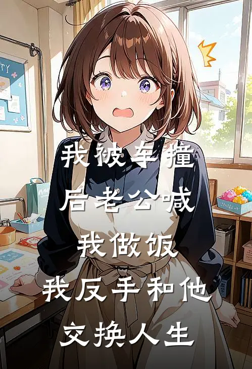 我被车撞后老公喊我做饭，我反手和他交换人生