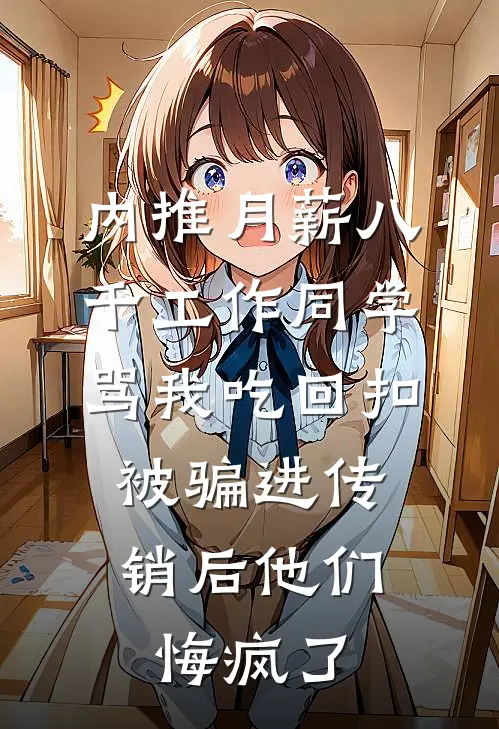 内推月薪八千工作同学骂我吃回扣,被骗进传销后他们悔疯了