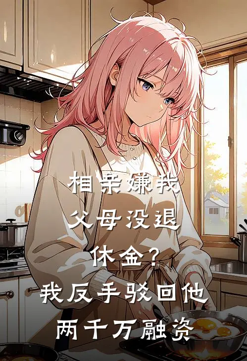 相亲嫌我父母没退休金？我反手驳回他两千万融资