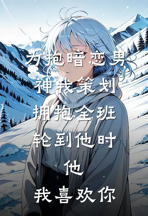 为抱暗恋男神我策划拥抱全班，轮到他时，他：我喜欢你