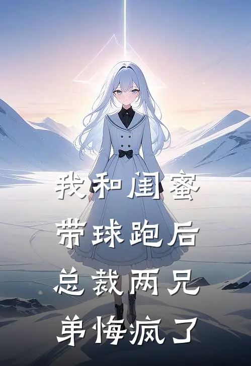 我和闺蜜带球跑后，总裁两兄弟悔疯了