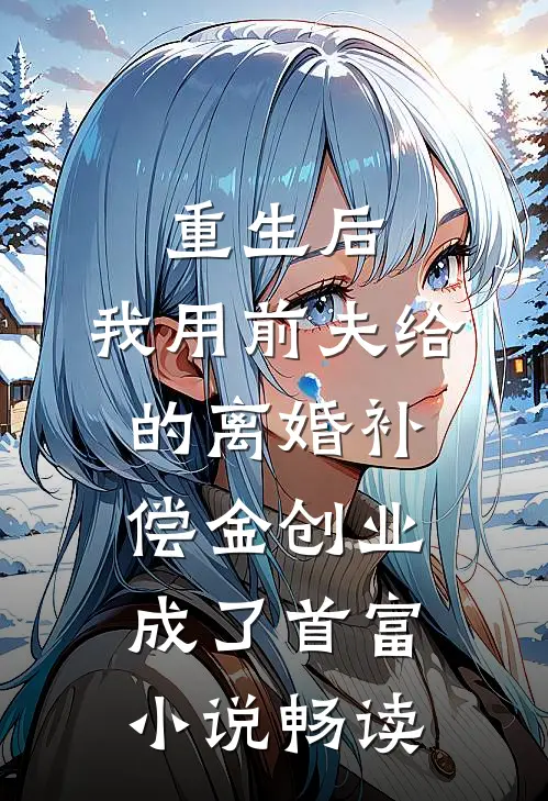 重生后，我用前夫给的离婚补偿金创业成了首富小说畅读