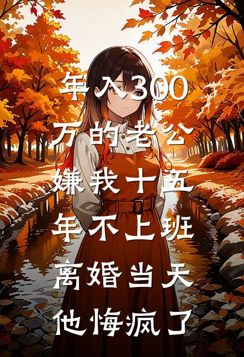 年入300万的老公嫌我十五年不上班,离婚当天他悔疯了
