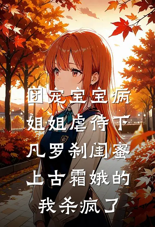 团宠宝宝病姐姐虐待下凡罗刹闺蜜，上古霜娥的我杀疯了