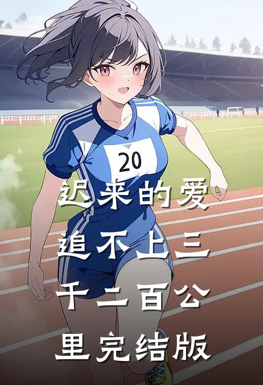 迟来的爱，追不上三千二百公里完结版