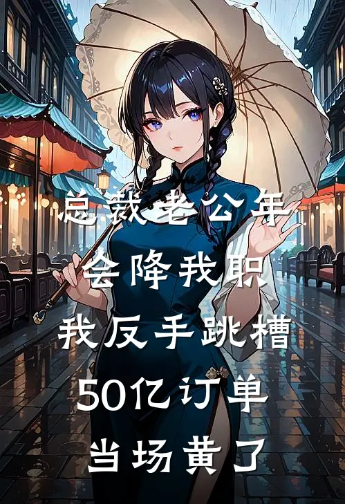 总裁老公年会降我职，我反手跳槽，50亿订单当场黄了