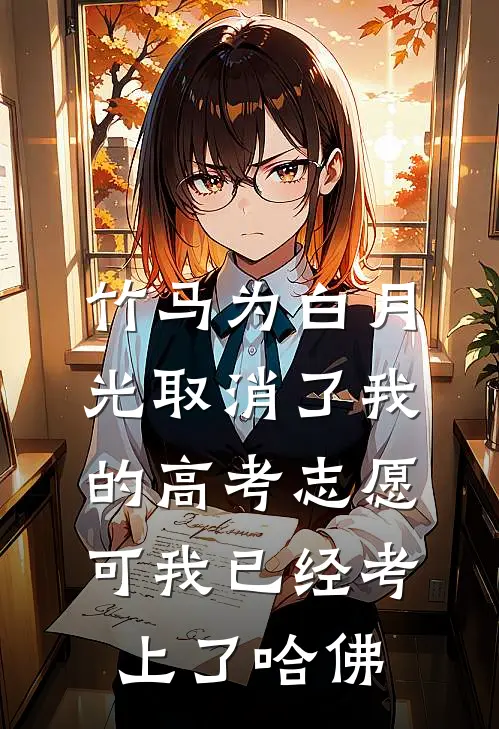 竹马为白月光取消了我的高考志愿,可我已经考上了哈佛