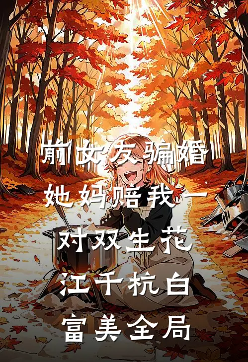 前女友骗婚，她妈赔我一对双生花江千杭白富美全局