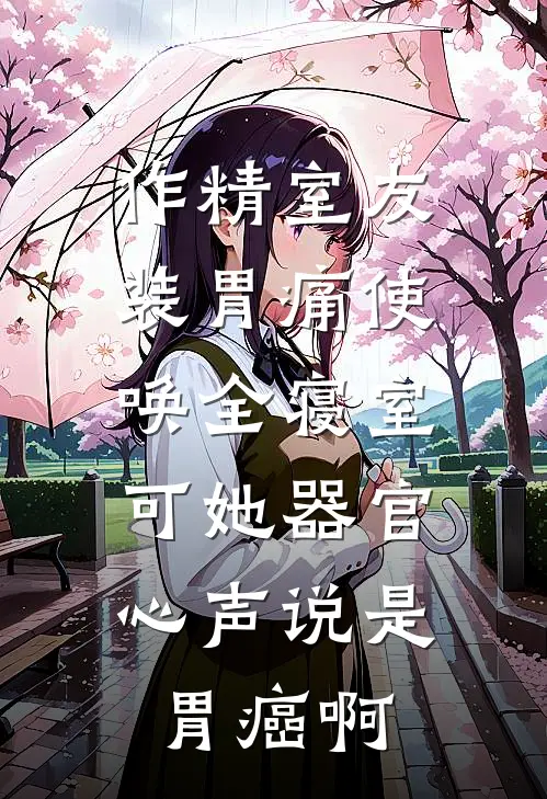 作精室友装胃痛使唤全寝室,可她器官心声说是胃癌啊