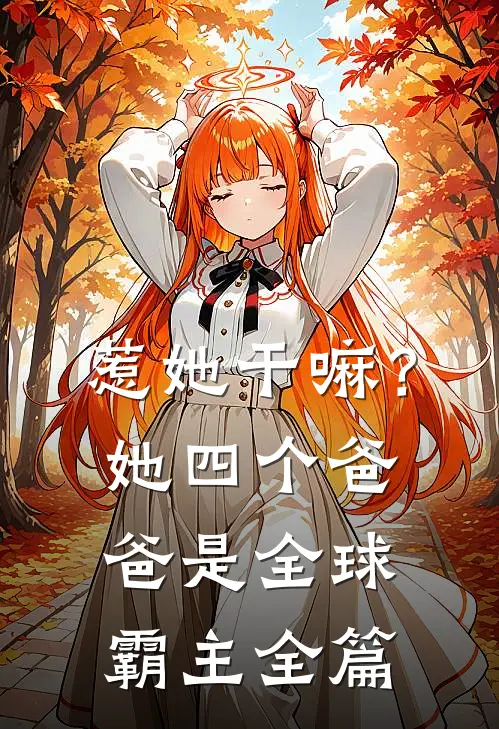 惹她干嘛？她四个爸爸是全球霸主全篇