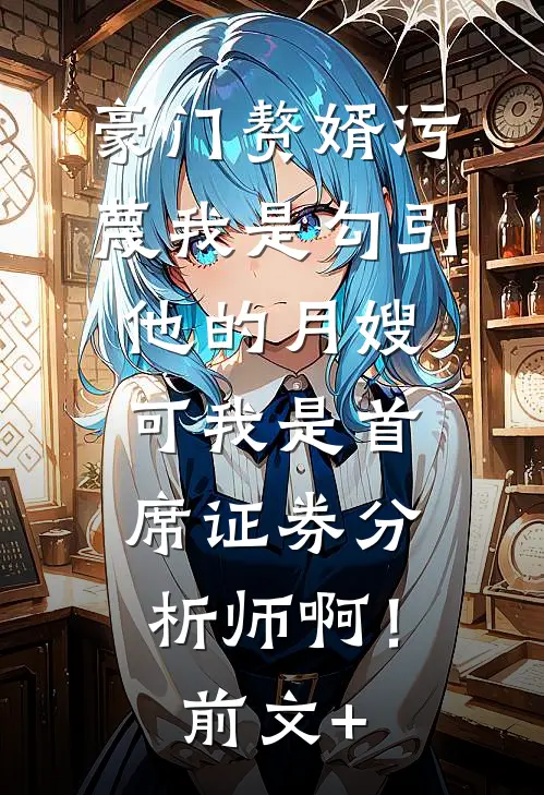 豪门赘婿污蔑我是勾引他的月嫂，可我是首席证券分析师啊！前文+