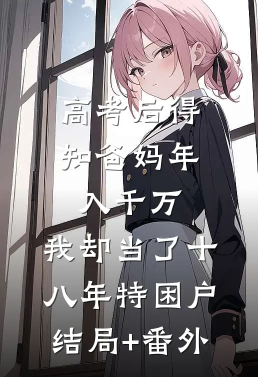 高考后得知爸妈年入千万，我却当了十八年特困户结局+番外