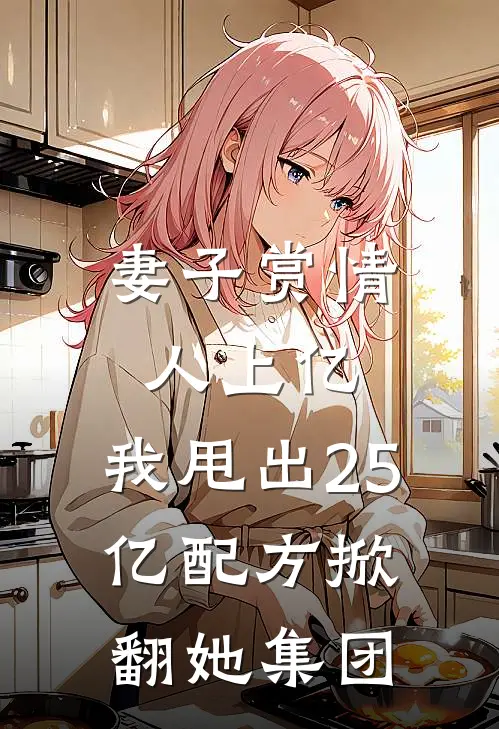 妻子赏情人上亿,我甩出25亿配方掀翻她集团