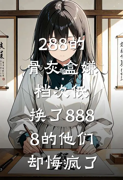 288的骨灰盒嫌档次低，换了8888的他们却悔疯了