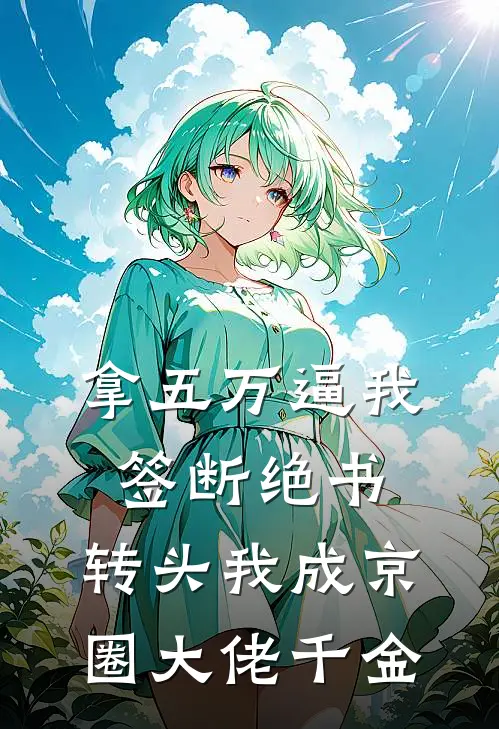 拿五万逼我签断绝书,转头我成京圈大佬千金