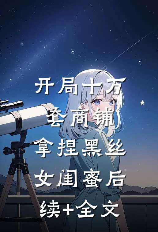 开局十万套商铺：拿捏黑丝女闺蜜后续+全文