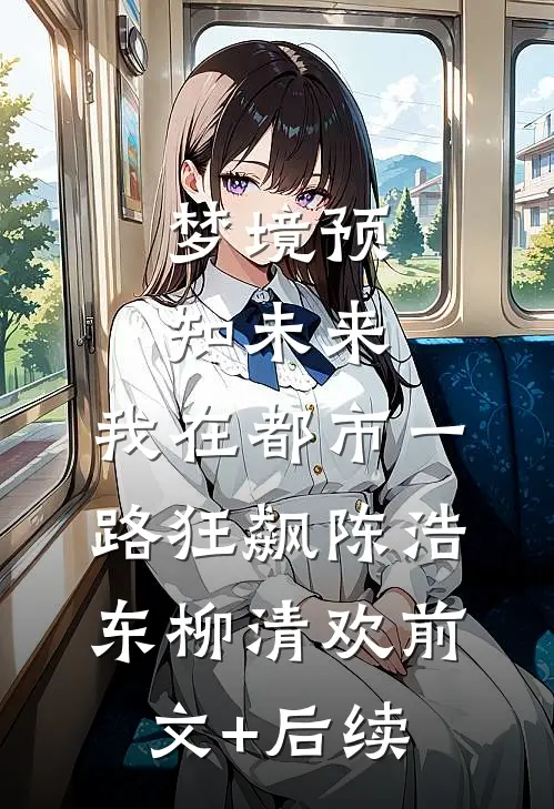 梦境预知未来，我在都市一路狂飙陈浩东柳清欢前文+后续