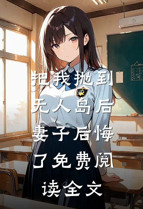 把我抛到无人岛后，妻子后悔了免费阅读全文