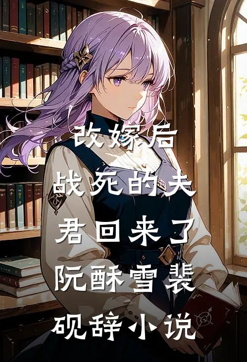 改嫁后，战死的夫君回来了阮酥雪裴砚辞小说