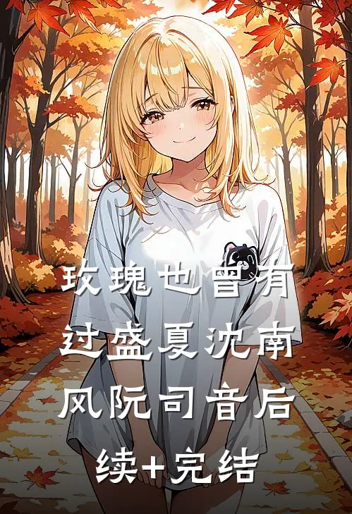 玫瑰也曾有过盛夏沈南风阮司音后续+完结