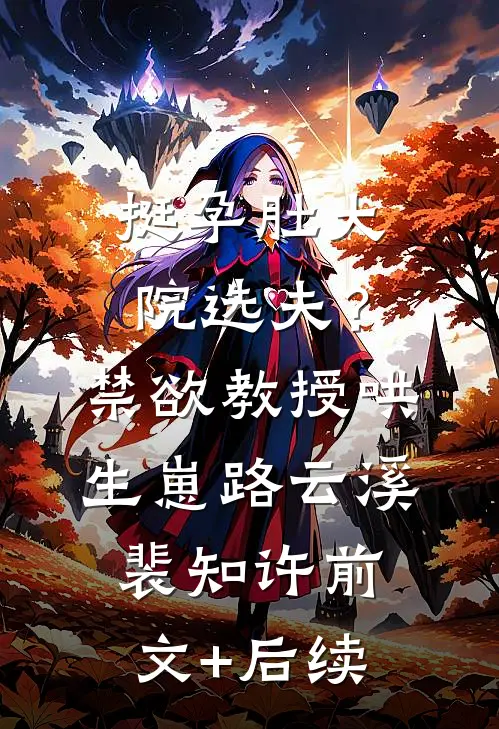 挺孕肚大院选夫？禁欲教授哄生崽路云溪裴知许前文+后续