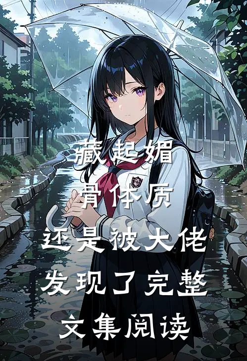 藏起媚骨体质，还是被大佬发现了完整文集阅读