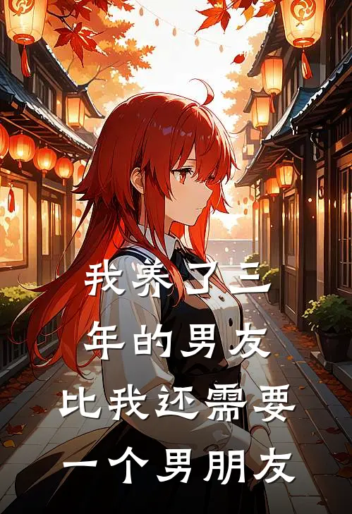 我养了三年的男友，比我还需要一个男朋友，