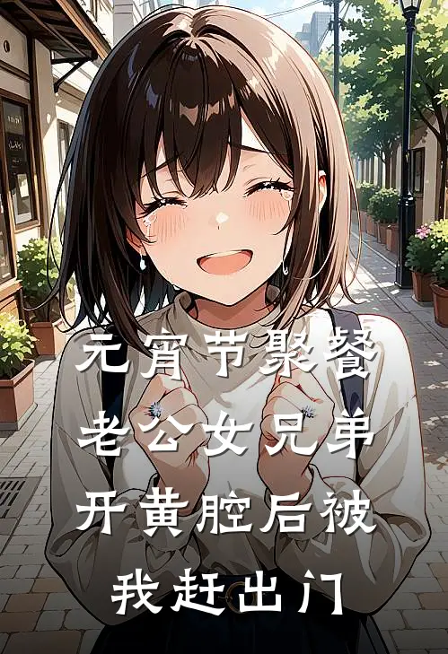 元宵节聚餐，老公女兄弟开黄腔后被我赶出门