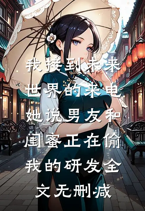 我接到未来世界的来电，她说男友和闺蜜正在偷我的研发全文无删减