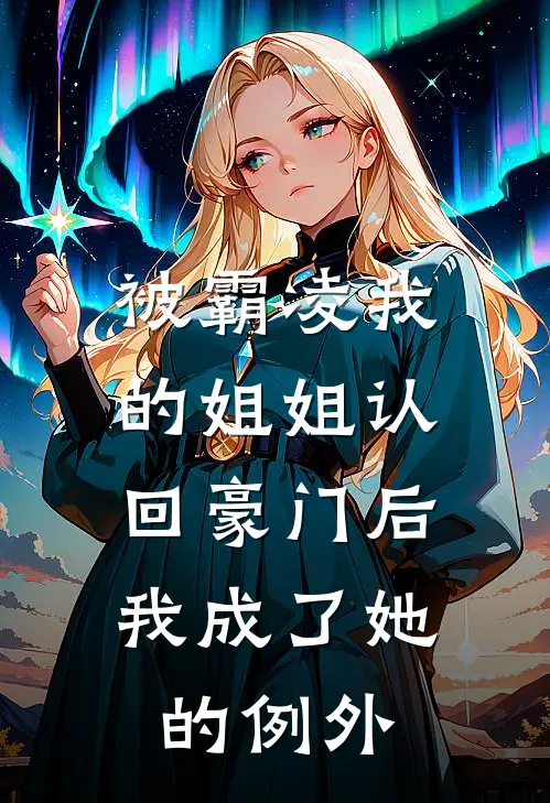被霸凌我的姐姐认回豪门后,我成了她的例外