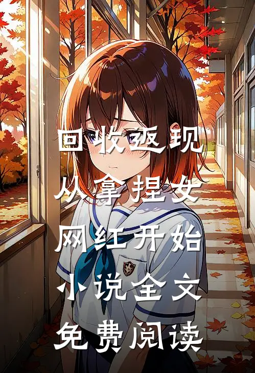 回收返现，从拿捏女网红开始小说全文免费阅读
