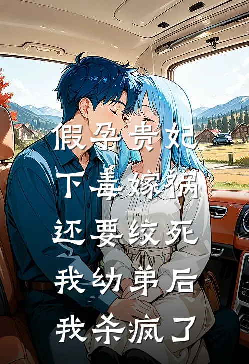 假孕贵妃下毒嫁祸还要绞死我幼弟后，我杀疯了