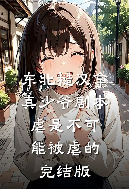东北糙汉拿真少爷剧本，虐是不可能被虐的完结版