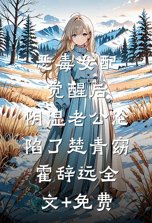 恶毒女配觉醒后，阴湿老公沦陷了楚青窈霍辞远全文+免费