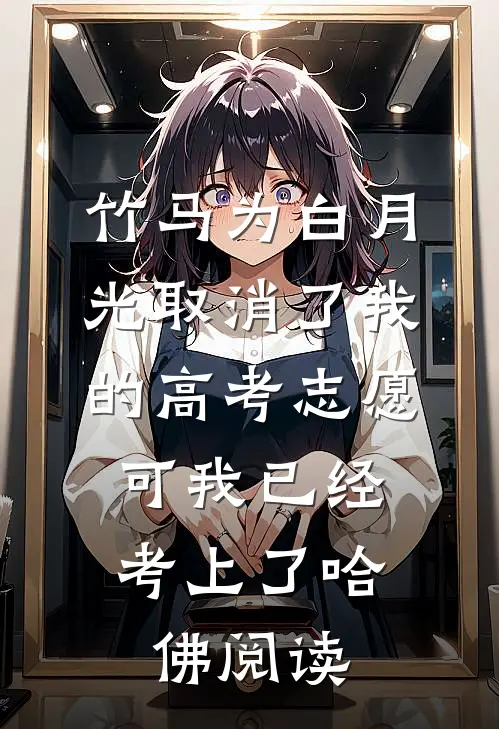 竹马为白月光取消了我的高考志愿，可我已经考上了哈佛阅读