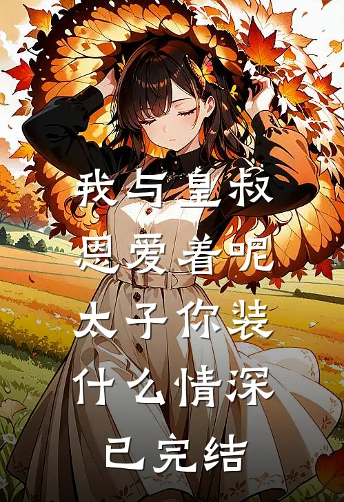 我与皇叔恩爱着呢，太子你装什么情深已完结