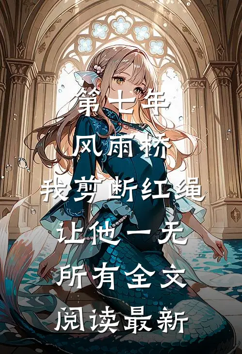 第七年风雨桥，我剪断红绳让他一无所有全文阅读最新