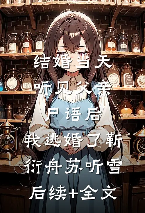 结婚当天听见父亲尸语后，我逃婚了靳衍舟苏听雪后续+全文