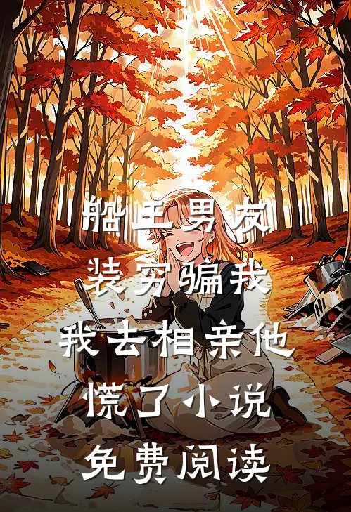 船王男友装穷骗我，我去相亲他慌了小说免费阅读