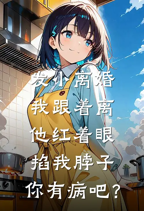 发小离婚我跟着离，他红着眼掐我脖子：你有病吧？