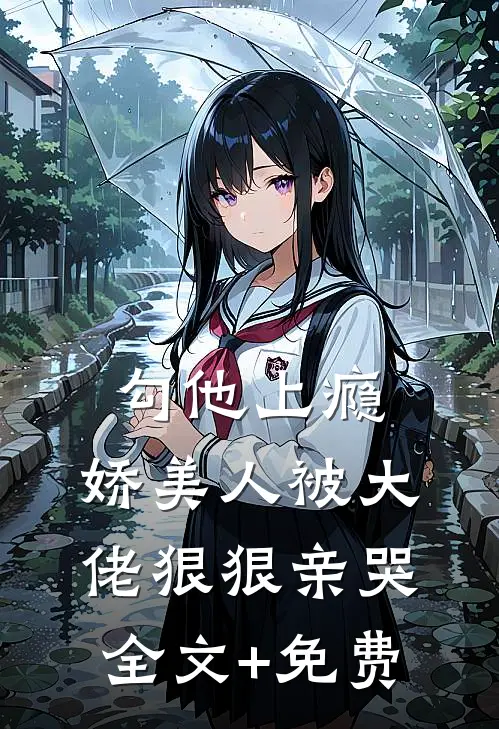勾他上瘾，娇美人被大佬狠狠亲哭全文+免费