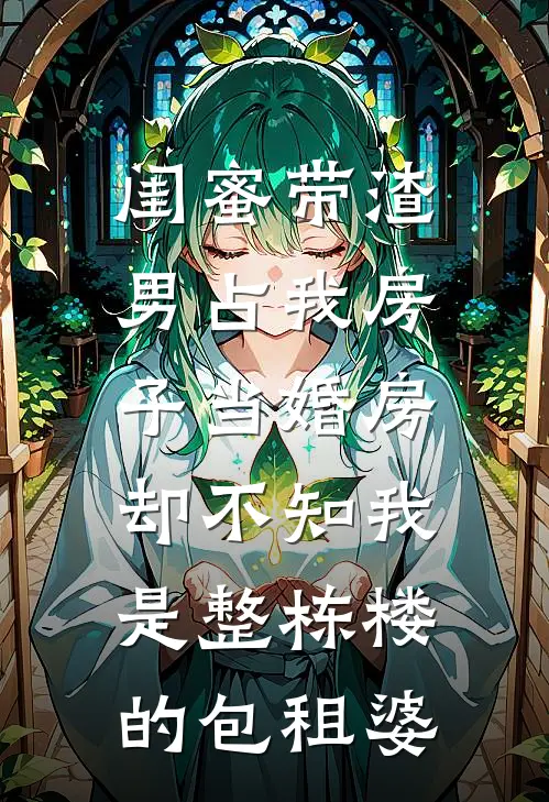 闺蜜带渣男占我房子当婚房,却不知我是整栋楼的包租婆