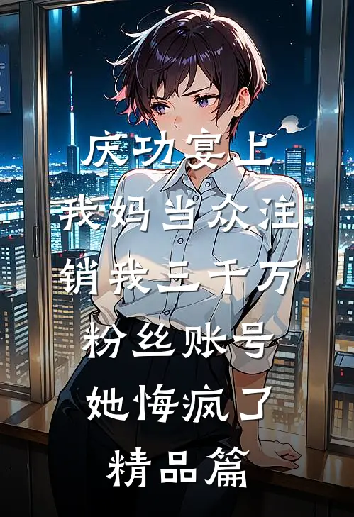 庆功宴上，我妈当众注销我三千万粉丝账号，她悔疯了精品篇