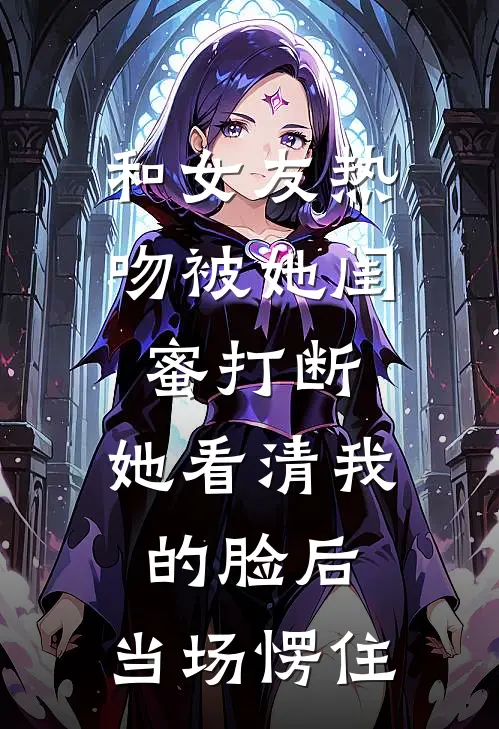 和女友热吻被她闺蜜打断，她看清我的脸后，当场愣住