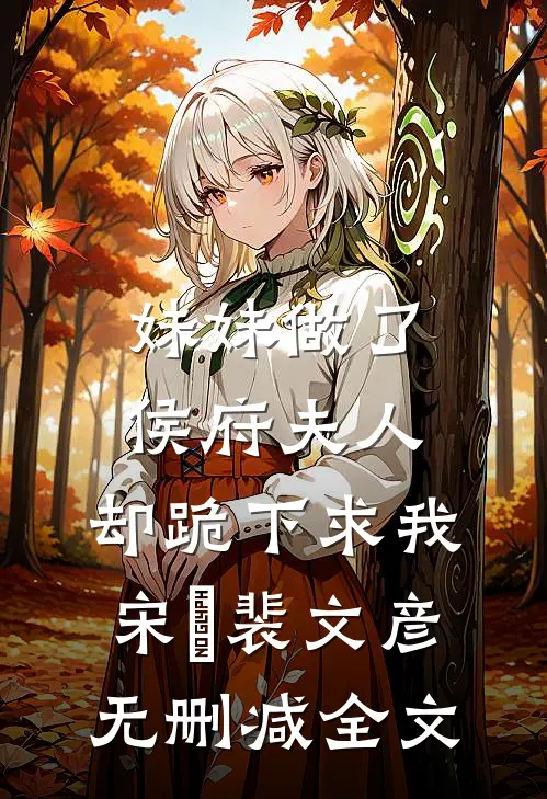 妹妹做了侯府夫人，却跪下求我宋玥裴文彦无删减全文