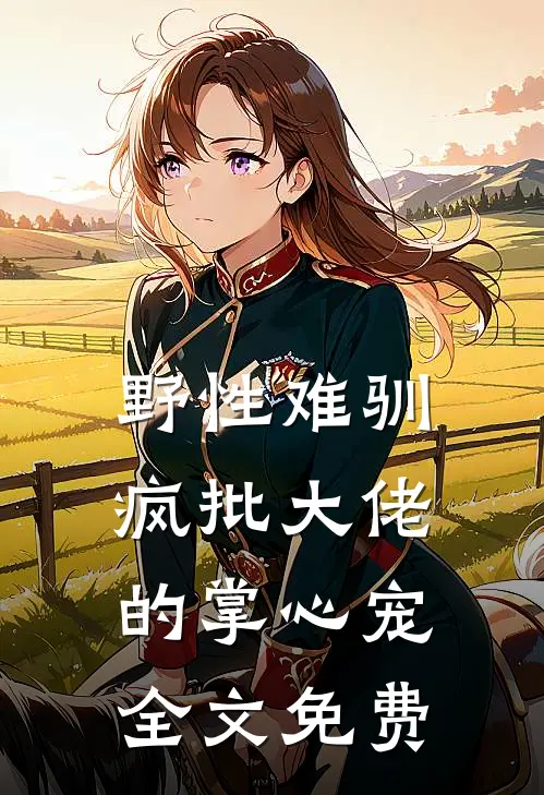 野性难驯：疯批大佬的掌心宠全文免费