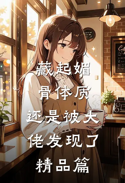 藏起媚骨体质，还是被大佬发现了精品篇
