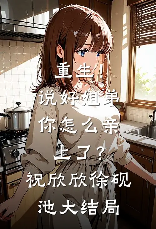 重生！说好姐弟，你怎么亲上了？祝欣欣徐砚池大结局