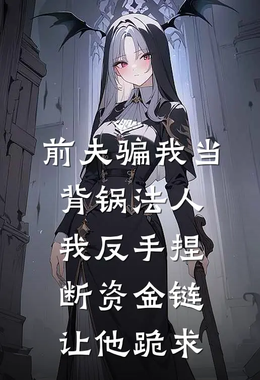 前夫骗我当背锅法人，我反手捏断资金链让他跪求